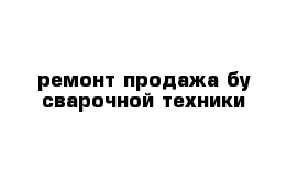 ремонт продажа бу сварочной техники